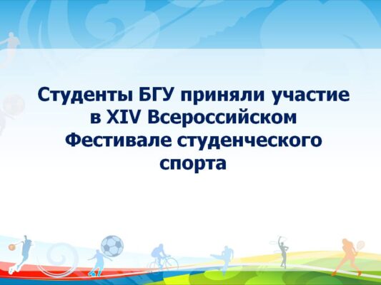 4.	Студенты БГУ приняли участие в XIV Всероссийском Фестивале студенческого спорта